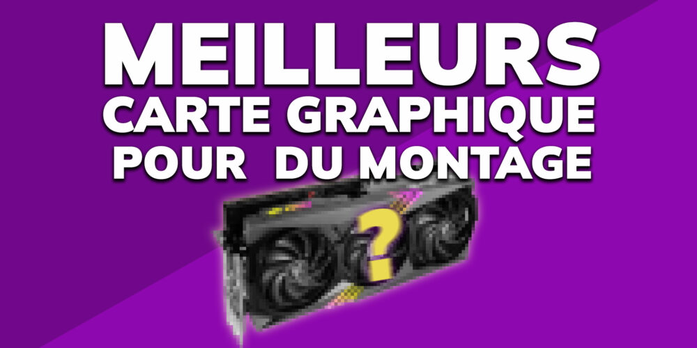 Meilleurs cartes graphiques pour le montage vidéo en 2024